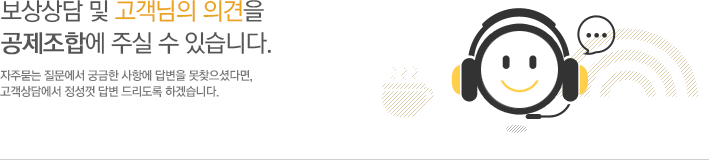 보상관련에 대한 문의사항을상담하실 수 있습니다.자주묻는 질문에서 궁금한 사항에 답변을 못찾으셨다면, 고객상담에서 정성껏  답변 드리도록 하겠습니다.