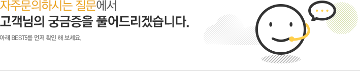 자주하는 질문에서 고객님의 궁금증을 풀어드립니다. 아래 BEST5를 먼저 확인해보세요!