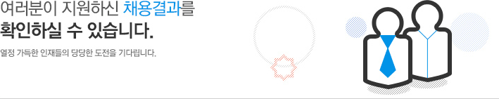 여러분이 지원하신채용결과를 촥인하실수있습니다.열정가득한 인재들의 당당한도전을 기다립니다.